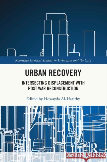 Urban Recovery: Intersecting Displacement with Post War Reconstruction Howayda Al-Harithy 9780367550431 Routledge