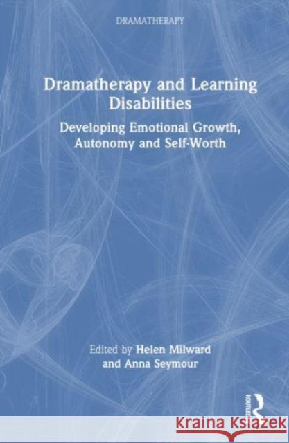 Dramatherapy and Learning Disabilities: Developing Emotional Growth, Autonomy and Self-Worth Helen Milward Anna Seymour 9780367550608