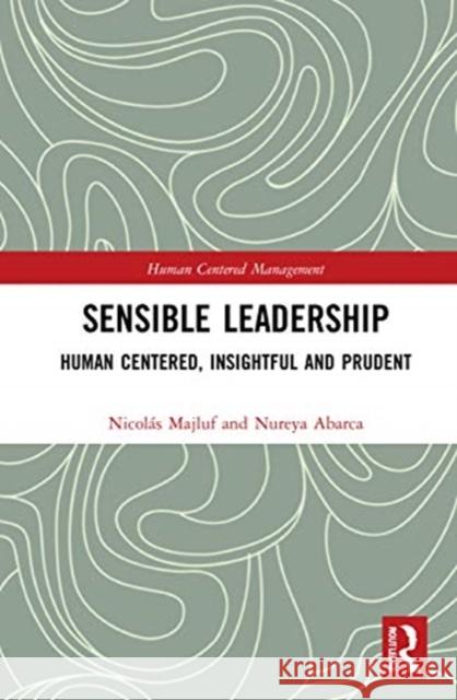 Sensible Leadership: Human Centered, Insightful and Prudent Nicol Majluf Nureya Abarca 9780367550721