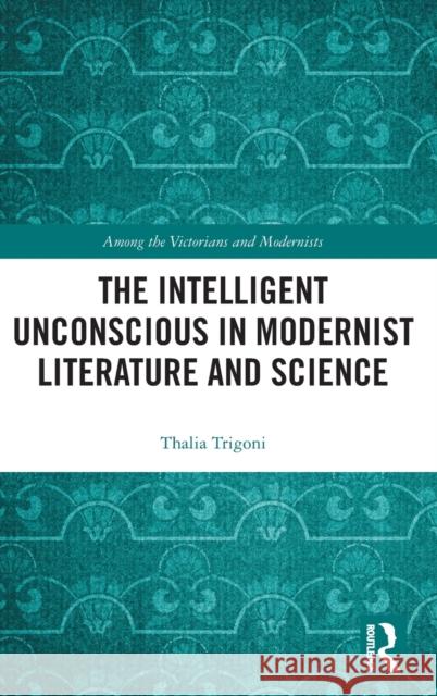 The Intelligent Unconscious in Modernist Literature and Science Thalia Trigoni 9780367550899 Routledge