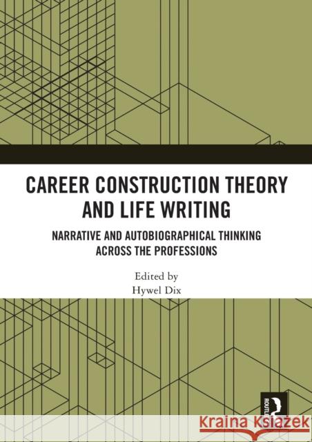 Career Construction Theory and Life Writing: Narrative and Autobiographical Thinking Across the Professions Hywel Dix 9780367550929