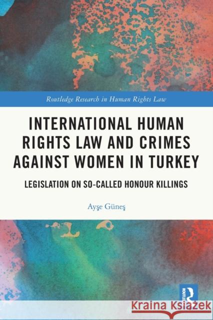 International Human Rights Law and Crimes Against Women in Turkey: Legislation on So-Called Honour Killings Güneş, Ayşe 9780367551070 Taylor & Francis Ltd
