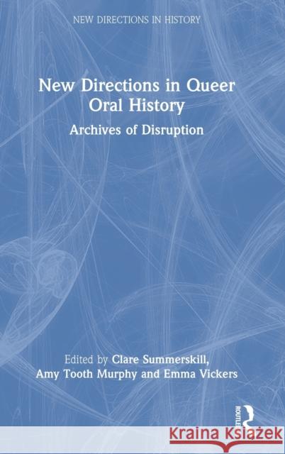 New Directions in Queer Oral History: Archives of Disruption Clare Summerskill Amy Toot Emma Vickers 9780367551148 Routledge
