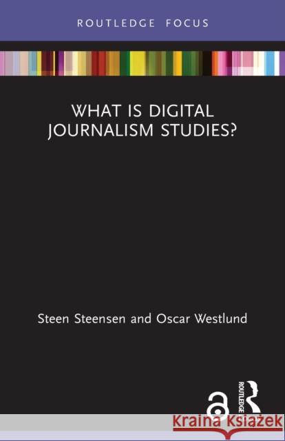 What is Digital Journalism Studies? Steen Steensen Oscar Westlund 9780367551230 Routledge