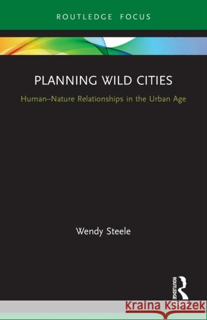 Planning Wild Cities: Human-Nature Relationships in the Urban Age Wendy Steele 9780367551575 Routledge