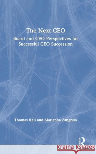 The Next CEO: Board and CEO Perspectives for Successful CEO Succession Thomas Keil Marianna Zangrillo 9780367551827