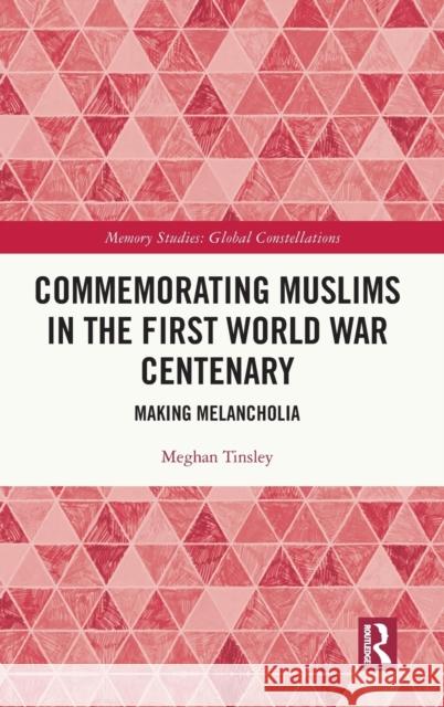 Commemorating Muslims in the First World War Centenary: Making Melancholia Meghan Tinsley 9780367551858 Routledge