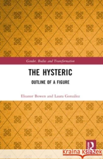 The Hysteric: Outline of a Figure Eleanor Bowen Laura Gonz?lez 9780367552022