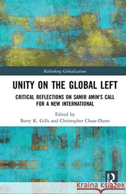 Unity on the Global Left: Critical Reflections on Samir Amin's Call for a New International Barry K. Gills Christopher Chase-Dunn  9780367552220