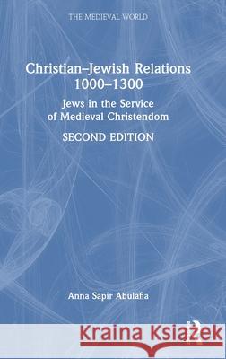 Christian-Jewish Relations 1000-1300: Jews in the Service of Medieval Christendom Anna Sapir Abulafia 9780367552244