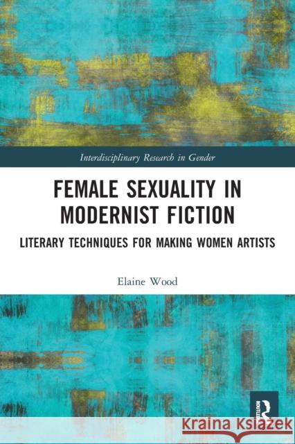 Female Sexuality in Modernist Fiction: Literary Techniques for Making Women Artists  9780367552312 Routledge