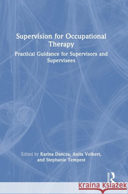 Supervision for Occupational Therapy: Practical Guidance for Supervisors and Supervisees Karina Dancza Anita Volkert Stephanie Tempest 9780367552428