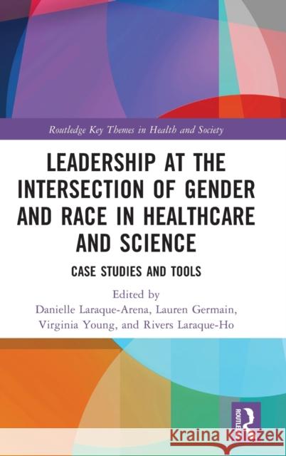 Leadership at the Intersection of Gender and Race in Healthcare and Science: Case Studies and Tools Danielle Laraque-Arena Lauren Germain Virginia Young 9780367552510 Routledge