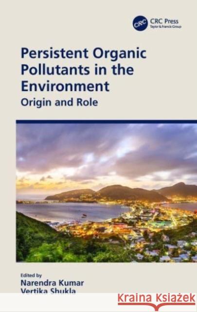 Persistent Organic Pollutants in the Environment: Origin and Role Narendra Kumar Vertika Shukla 9780367552589