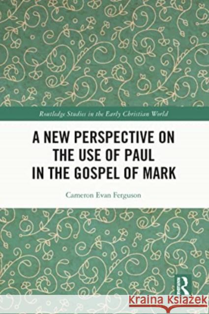 A New Perspective on the Use of Paul in the Gospel of Mark Cameron Evan Ferguson 9780367552718 Routledge