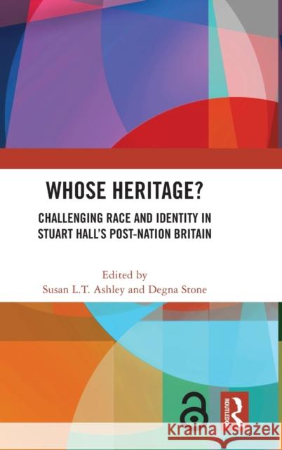 Whose Heritage?: Challenging Race and Identity in Stuart Hall’s Post-nation Britain Susan L. T. Ashley Degna Stone 9780367552732