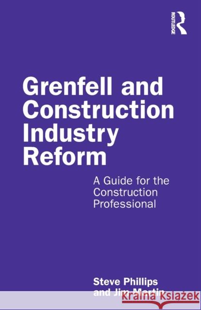 Grenfell and Construction Industry Reform: A Guide for the Construction Professional Steve Phillips Jim Martin 9780367552855 Routledge