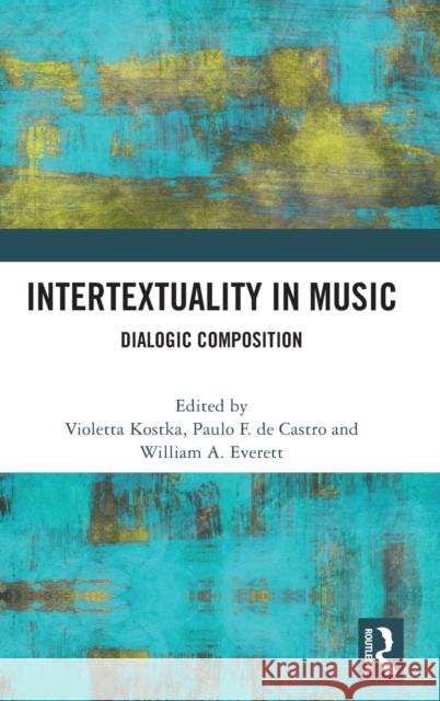 Intertextuality in Music: Dialogic Composition Violetta Kostka Paulo F. de Castro William A. Everett 9780367552909