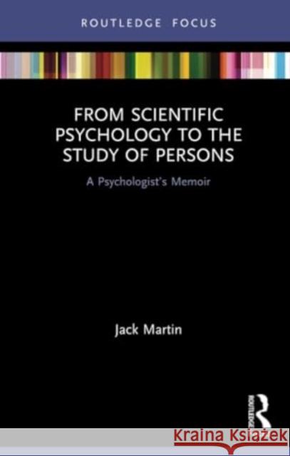 From Scientific Psychology to the Study of Persons: A Psychologist's Memoir Jack Martin 9780367552947 Routledge