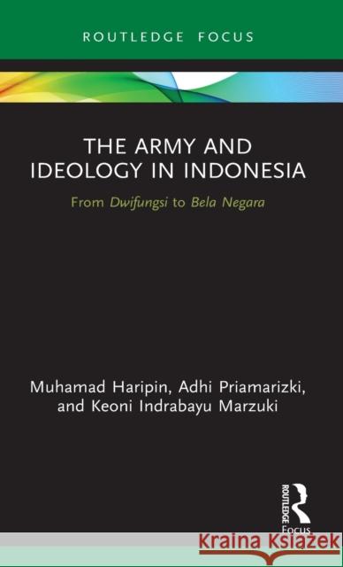 The Army and Ideology in Indonesia: From Dwifungsi to Bela Negara Muhamad Haripin Adhi Priamarizki Keoni Indrabayu Marzuki 9780367553050