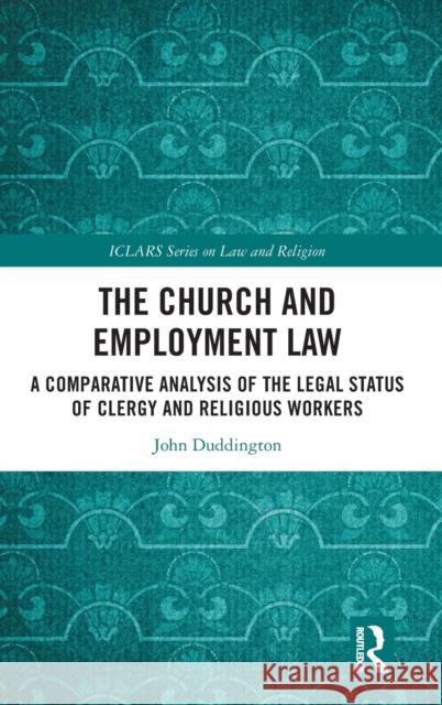 The Church and Employment Law: A Comparative Analysis of The Legal Status of Clergy and Religious Workers Duddington, John 9780367553173 Taylor & Francis Ltd