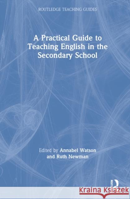 A Practical Guide to Teaching English in the Secondary School Annabel Watson Ruth Newman 9780367553340 Routledge