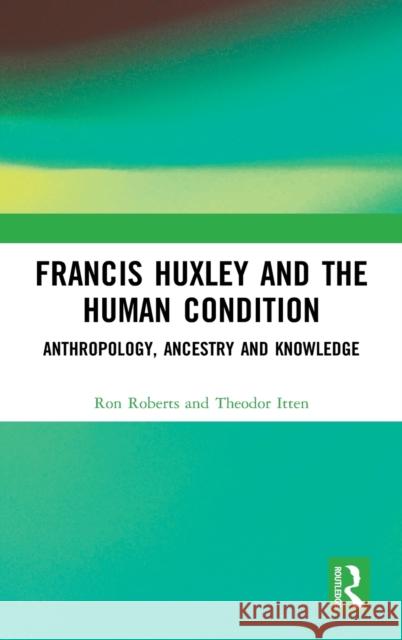 Francis Huxley and the Human Condition: Anthropology, Ancestry and Knowledge Roberts, Ron 9780367553692 Routledge