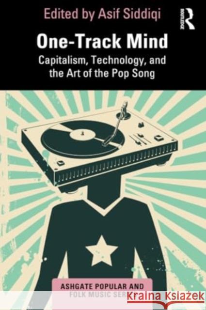 One-Track Mind: Capitalism, Technology, and the Art of the Pop Song Asif Siddiqi 9780367553739 Routledge