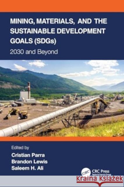 Mining, Materials, and the Sustainable Development Goals (Sdgs): 2030 and Beyond Cristian Parra Brandon Lewis Saleem H. Ali 9780367553838 CRC Press