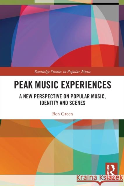 Peak Music Experiences: A New Perspective on Popular Music, Identity and Scenes Ben Green 9780367553852 Routledge