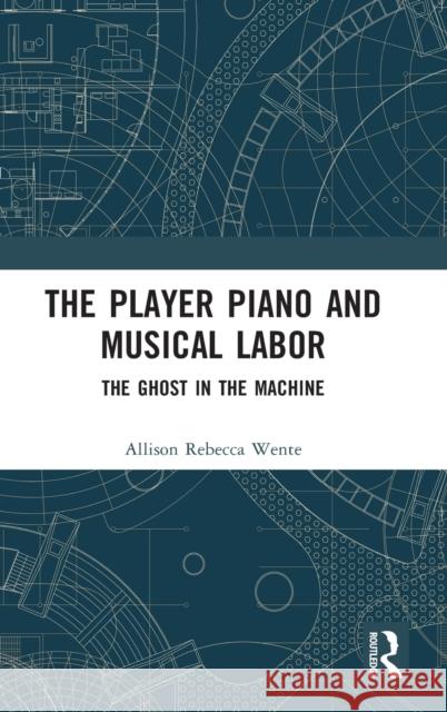 The Player Piano and Musical Labor: The Ghost in the Machine Wente, Allison Rebecca 9780367553876 Taylor & Francis Ltd