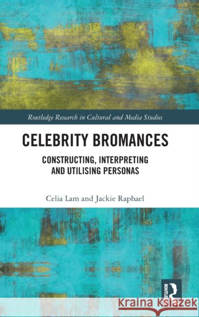 Celebrity Bromances: Constructing, Interpreting and Utilising Personas Lam, Celia 9780367553982