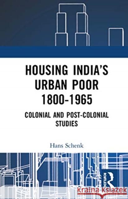 Housing India's Urban Poor 1800-1965: Colonial and Post-Colonial Studies Hans Schenk 9780367554101