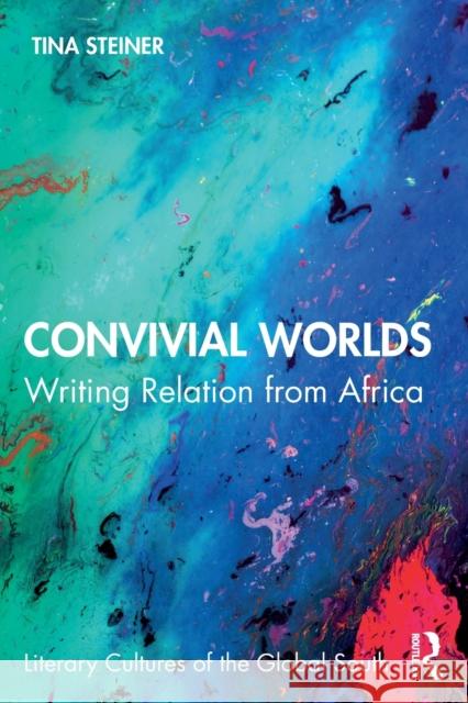 Convivial Worlds: Writing Relation from Africa Tina Steiner 9780367554163 Routledge Chapman & Hall