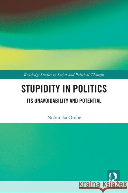 Stupidity in Politics: Its Unavoidability and Potential Nobutaka Otobe 9780367554309 Routledge