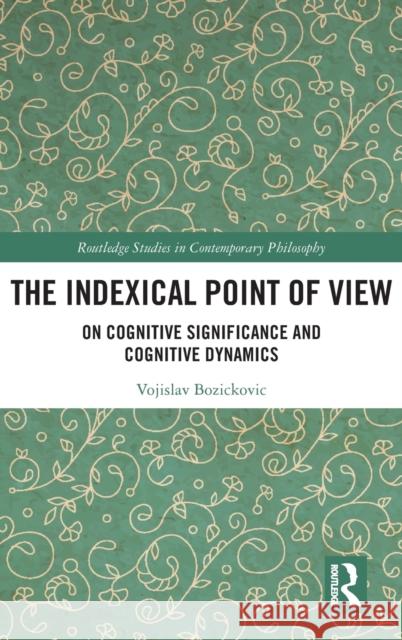 The Indexical Point of View: On Cognitive Significance and Cognitive Dynamics Vojislav Bozickovic 9780367554804 Routledge