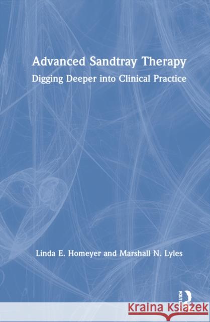 Advanced Sandtray Therapy: Digging Deeper Into Clinical Practice Linda E. Homeyer Marshall N. Lyles 9780367554828