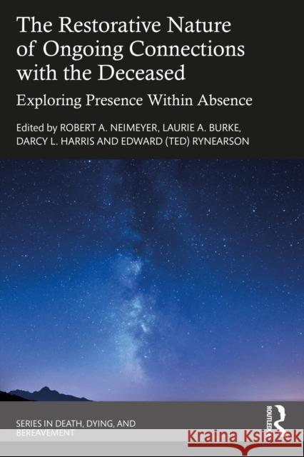 The Restorative Nature of Ongoing Connections with the Deceased: Exploring Presence Within Absence Laurie A. Burke Robert A. Neimeyer Rynearson 9780367554859