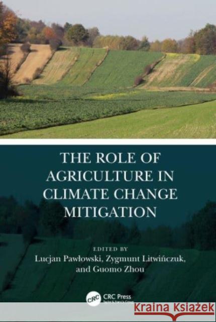 The Role of Agriculture in Climate Change Mitigation Zygmunt Litwińczuk Guomo Zhou Lucjan Pawlowski 9780367555009 CRC Press