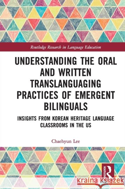 Understanding the Oral and Written Translanguaging Practices of Emergent Bilinguals: Insights from Korean Heritage Language Classrooms in the US Lee, Chaehyun 9780367555108 Taylor & Francis Ltd