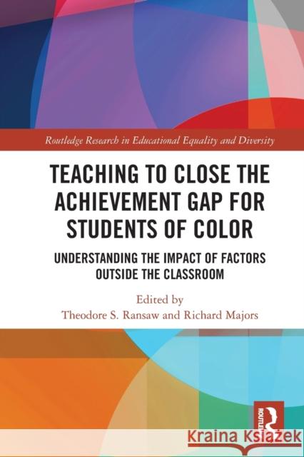 Teaching to Close the Achievement Gap for Students of Color: Understanding the Impact of Factors Outside the Classroom Theodore S. Ransaw Richard Majors 9780367555238 Routledge