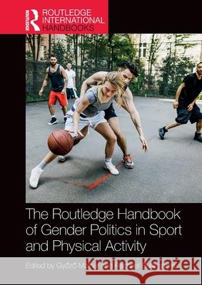 The Routledge Handbook of Gender Politics in Sport and Physical Activity Győző Moln?r Rachael Bullingham 9780367555245 Routledge