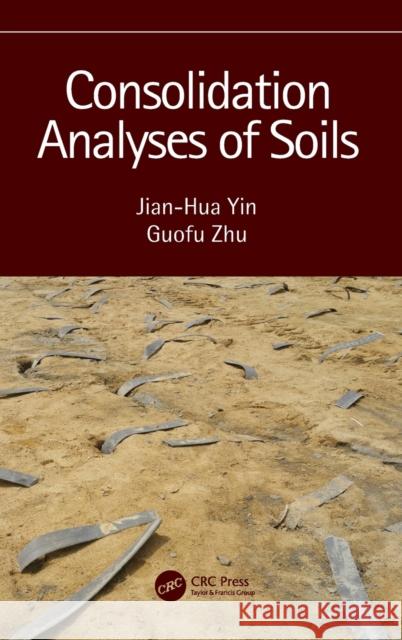 Consolidation Analyses of Soils Jian-Hua Yin Guofu Zhu 9780367555320 CRC Press