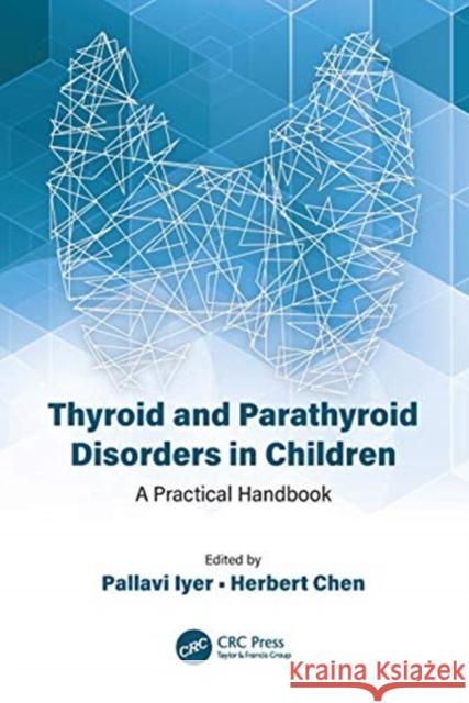 Thyroid and Parathyroid Disorders in Children: A Practical Handbook Herbert Chen Pallavi Iyer 9780367555436 CRC Press