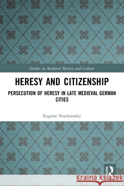 Heresy and Citizenship: Persecution of Heresy in Late Medieval German Cities  9780367555573 Routledge