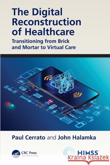The Digital Reconstruction of Healthcare: Transitioning from Brick and Mortar to Virtual Care Paul Cerrato John Halamka 9780367555979 Himss Publishing