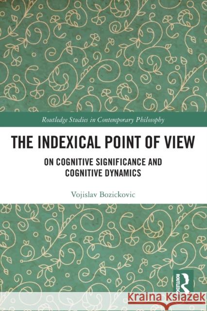 The Indexical Point of View: On Cognitive Significance and Cognitive Dynamics Bozickovic, Vojislav 9780367556013 Taylor & Francis Ltd