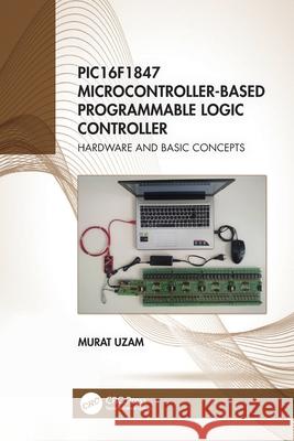 PIC16F1847 Microcontroller-Based Programmable Logic Controller Murat (Department of Electrical and Electronics Engineering, Meliksah University in Kayseri, Turkey (Retired)) Uzam 9780367556051 Taylor & Francis Ltd