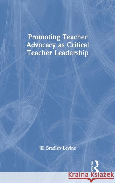 Promoting Teacher Advocacy as Critical Teacher Leadership Bradley-Levine, Jill 9780367556099