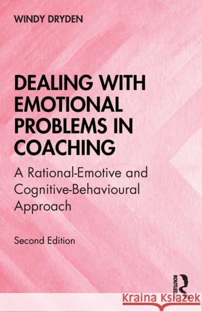 Dealing with Emotional Problems in Coaching: A Rational-Emotive and Cognitive-Behavioural Approach Dryden, Windy 9780367556211